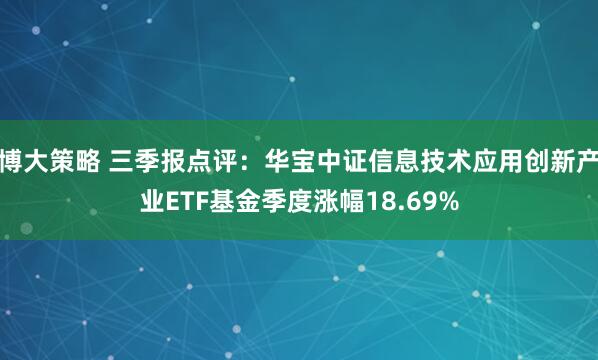 博大策略 三季报点评：华宝中证信息技术应用创新产业ETF基金季度涨幅18.69%