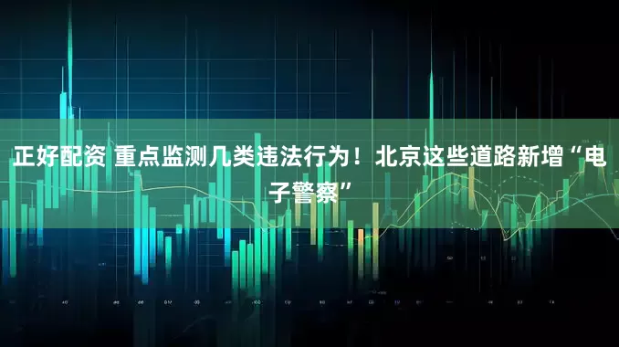 正好配资 重点监测几类违法行为！北京这些道路新增“电子警察”